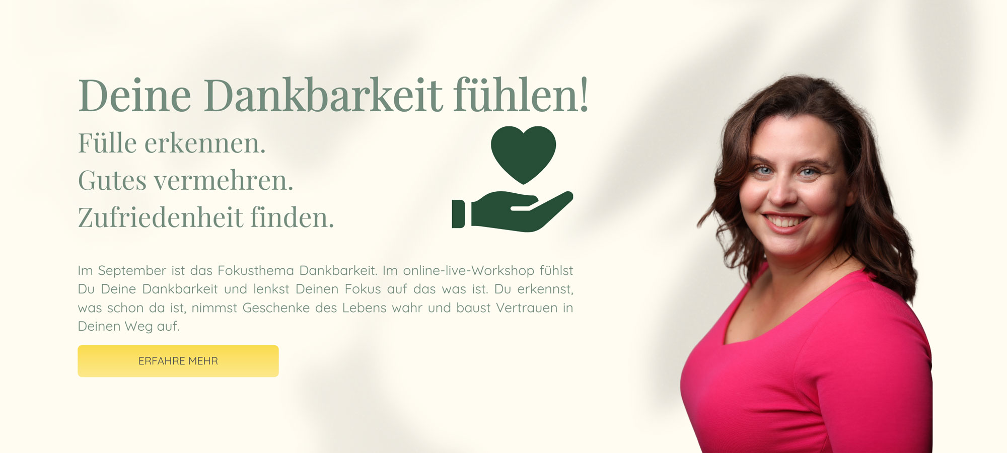 Deine Dankbarkeit fühlen! | Fülle erkennen. Gutes vermehren. Zufriedenheit finden. | Im September ist das Fokusthema Dankbarkeit. Im online-live-Workshop fühlst Du Deine Dankbarkeit und lenkst Deinen Fokus auf das was ist. Du erkennst, was schon da ist, nimmst Geschenke des Lebens wahr und baust Vertrauen in Deinen Weg auf.