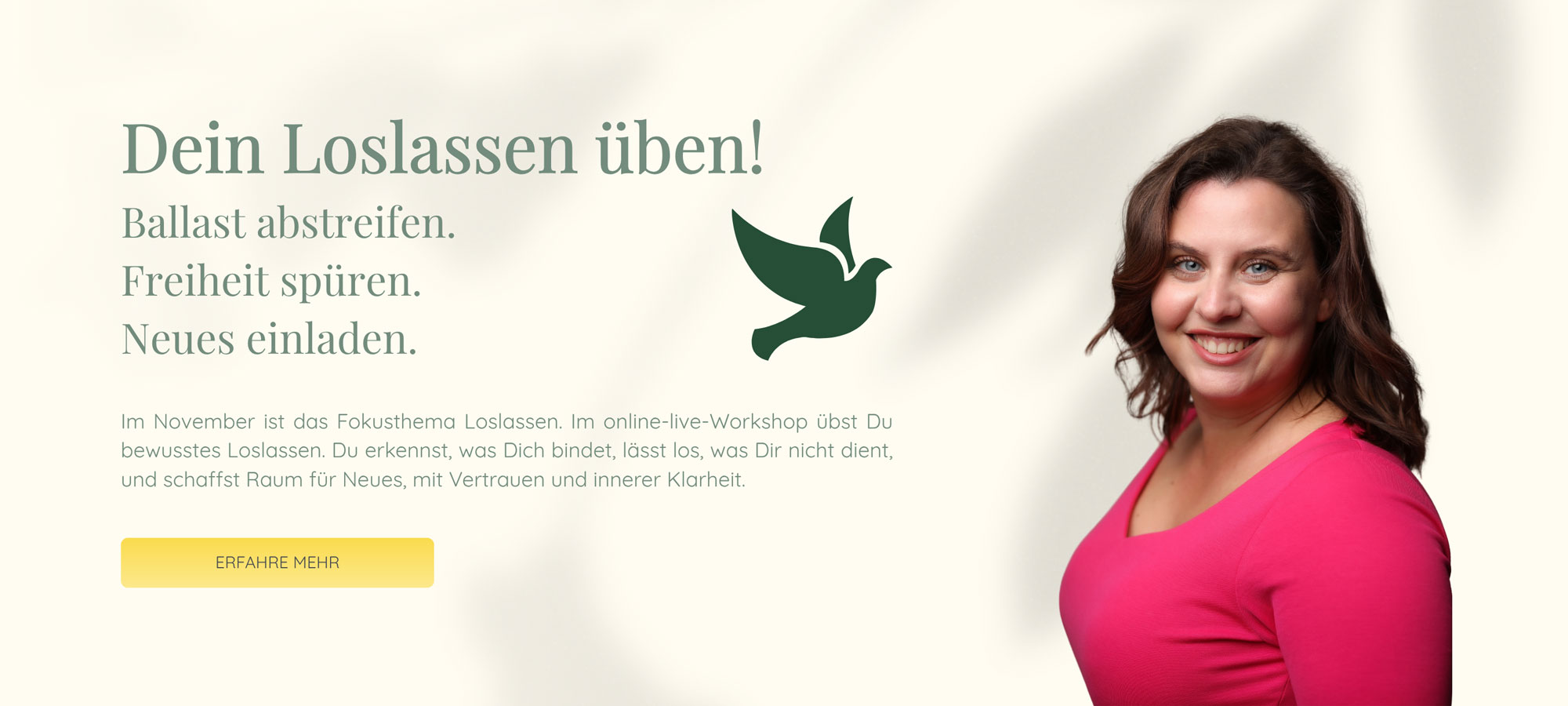 Im November ist das Fokusthema Loslassen. Im online-live-Workshop übst Du bewusstes Loslassen. Du erkennst, was Dich bindet, lässt los, was Dir nicht dient, und schaffst Raum für Neues, mit Vertrauen und innerer Klarheit.