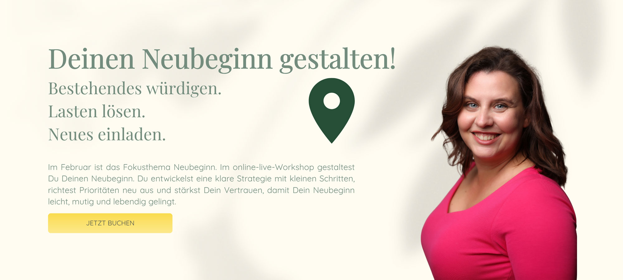 Deinen Neubeginn gestalten! | Bestehendes würdigen. Lasten lösen. Neues einladen. | Im Februar ist das Fokusthema Neubeginn. Im online-live-Workshop gestaltest Du Deinen Neubeginn. Du entwickelst eine klare Strategie mit kleinen Schritten, richtest Prioritäten neu aus und stärkst Dein Vertrauen, damit Dein Neubeginn leicht, mutig und lebendig gelingt.