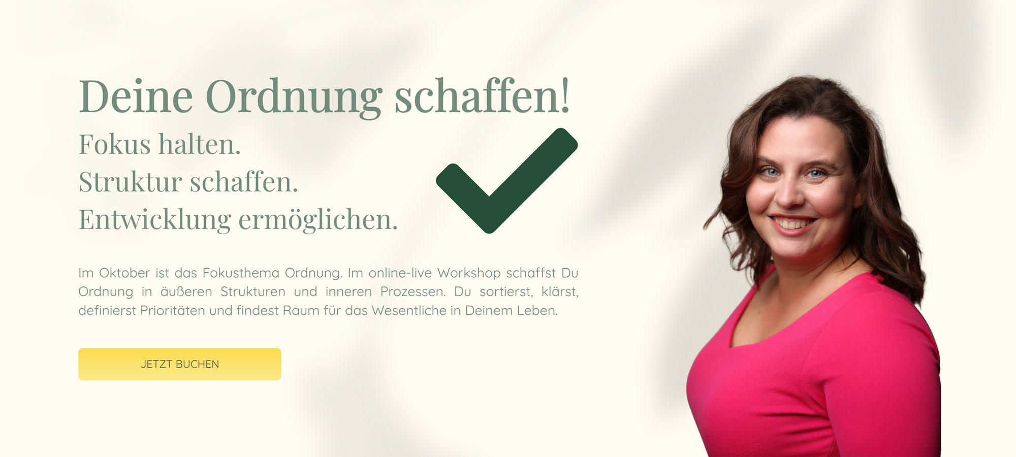 Deine Ordnung schaffen! | Fokus halten. Struktur schaffen. Entwicklung ermöglichen. | Im Oktober ist das Fokusthema Ordnung. Im online-live Workshop schaffst Du Ordnung in äußeren Strukturen und inneren Prozessen. Du sortierst, klärst, definierst Prioritäten und findest Raum für das Wesentliche in Deinem Leben.