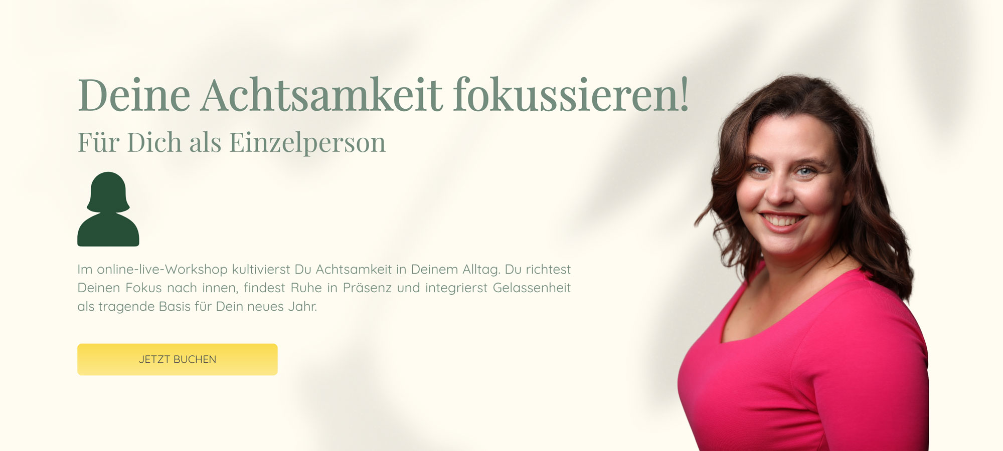 Deine Achtsamkeit fokussieren! | Für Dich als Einzelperson | Gegenwart erleben. Sinne öffnen. Moment fühlen. | Im online-live-Workshop kultivierst Du Achtsamkeit in Deinem Alltag. Du richtest Deinen Fokus nach innen, findest Ruhe in Präsenz und integrierst Gelassenheit als tragende Basis für Dein neues Jahr.