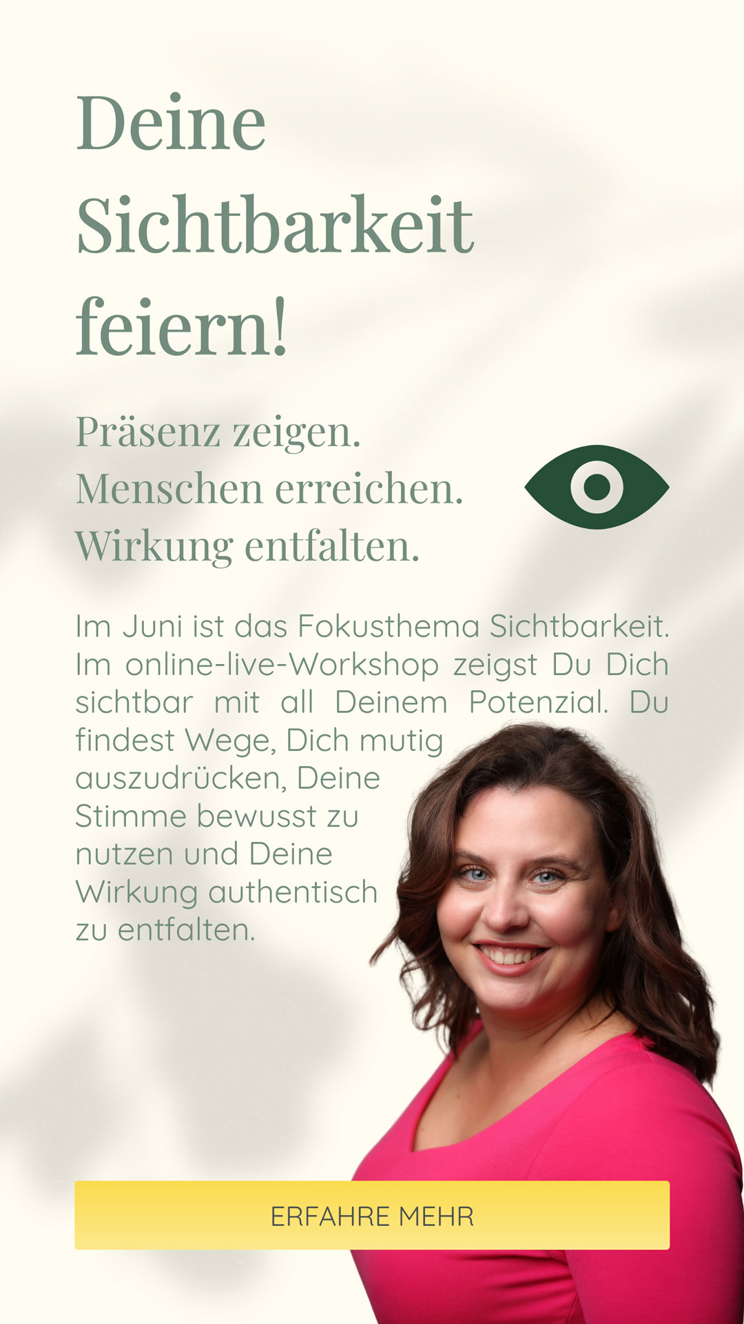 Deine Sichtbarkeit feiern! | Präsenz zeigen. Menschen erreichen. Wirkung entfalten. | Im Juni ist das Fokusthema Sichtbarkeit. Im online-live-Workshop zeigst Du Dich sichtbar mit all Deinem Potenzial. Du findest Wege, Dich mutig auszudrücken, Deine Stimme bewusst zu nutzen und Deine Wirkung authentisch zu entfalten.